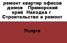 ремонт квартир,офисов,домов - Приморский край, Находка г. Строительство и ремонт » Услуги   